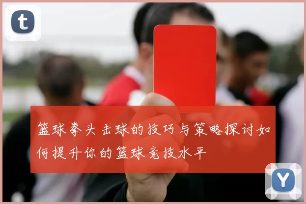 篮球拳头击球的技巧与策略探讨如何提升你的篮球竞技水平