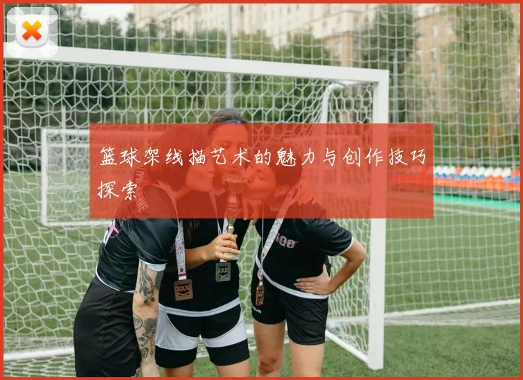 篮球架线描艺术的魅力与创作技巧探索
