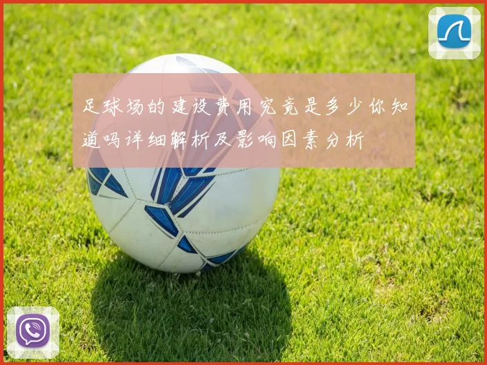 足球场的建设费用究竟是多少你知道吗详细解析及影响因素分析
